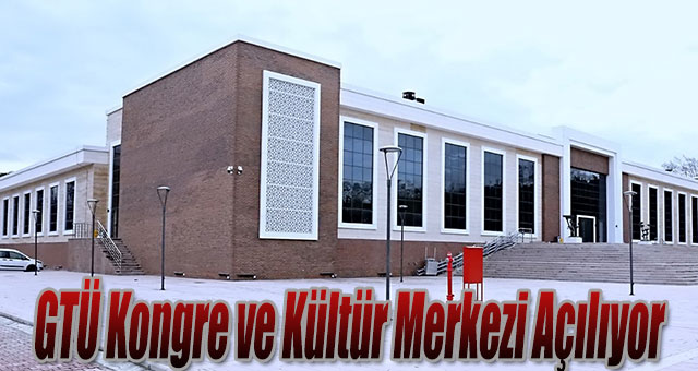 GTÜ Kongre ve Kültür Merkezi Açılıyor