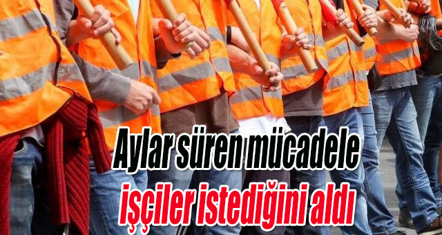 Aylar süren mücadele işçiler istediğini aldı