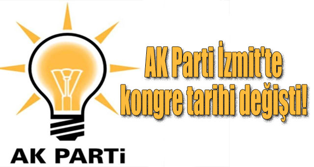 AK Parti İzmit'te kongre tarihi değişti!