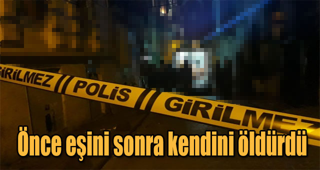 Önce eşini sonra kendini öldürdü