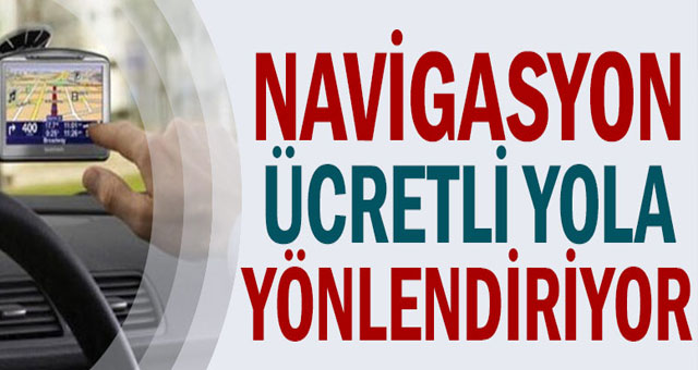 Navigasyon ücretli yola yönlendiriyor