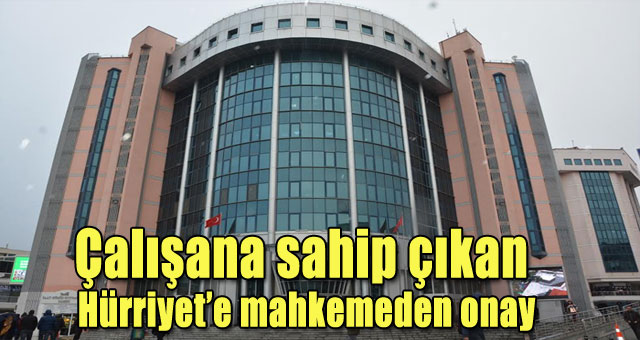 Çalışana sahip çıkan Hürriyet’e mahkemeden onay