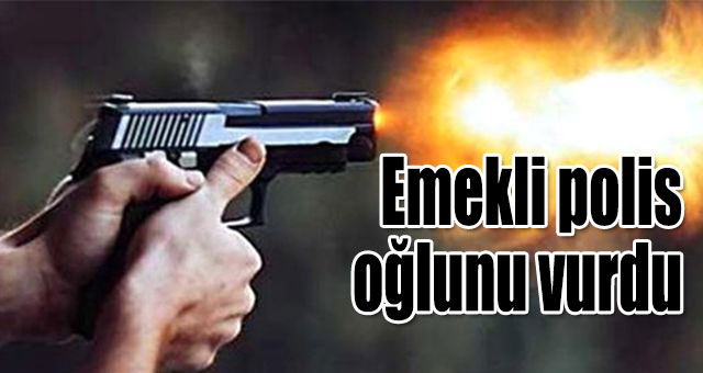 Emekli polis oğlunu vurdu