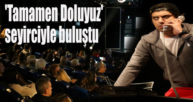 'Tamamen Doluyuz' seyirciyle buluştu