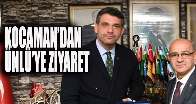 KOCAMAN’DAN ÜNLÜ’YE ZİYARET