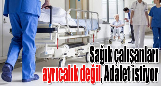 Sağık çalışanları ayrıcalık değil, Adalet istiyor