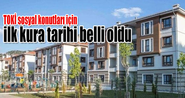 TOKİ sosyal konutları için ilk kura tarihi belli oldu