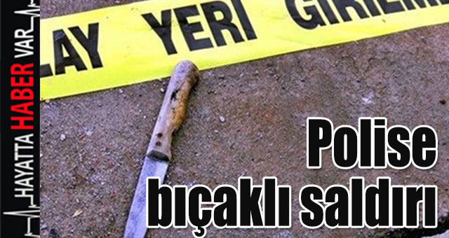 Polise bıçaklı saldırı