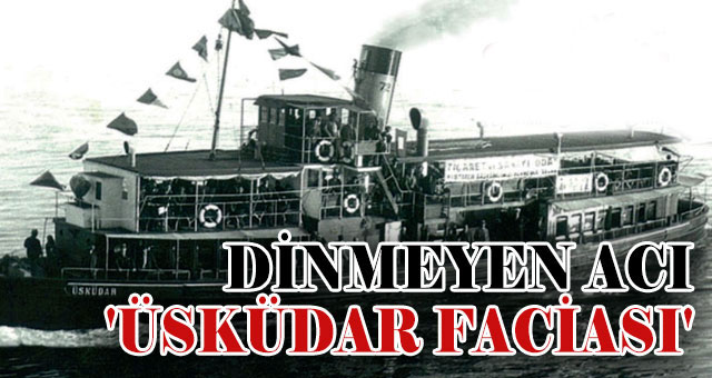 DİNMEYEN ACI 'ÜSKÜDAR FACİASI'