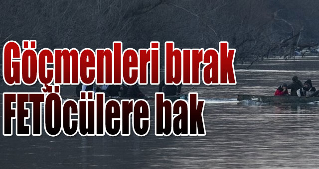 Göçmenleri bırak FETÖcülere bak