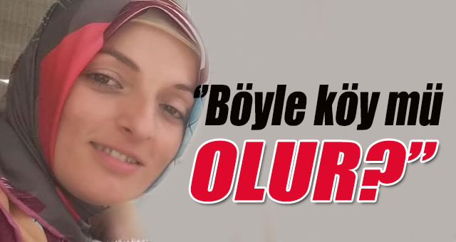 'Bu çağda böyle köy mü olur?'