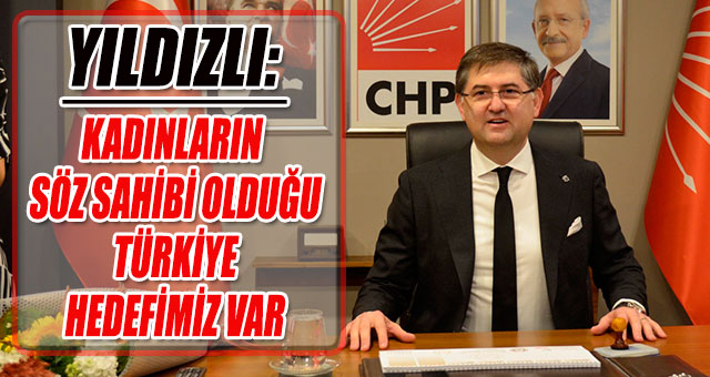 YILDIZLI: KADINLARIN SÖZ SAHİBİ OLDUĞU TÜRKİYE HEDEFİMİZ VAR