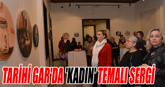 TARİHİ GAR'DA 'KADIN' TEMALI SERGİ
