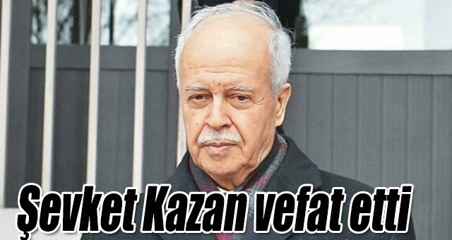 Şevket Kazan vefat etti