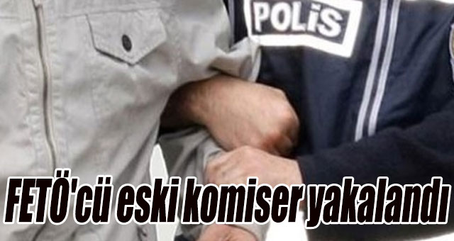 FETÖ'cü eski komiser yakalandı