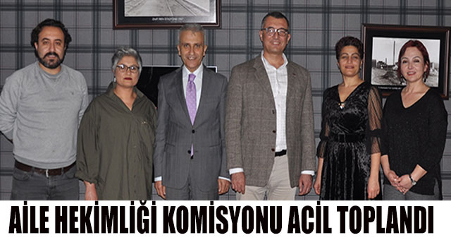 AİLE HEKİMLİĞİ KOMİSYONU ACİL TOPLANDI