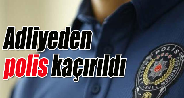 Adliyeden polis kaçırıldı