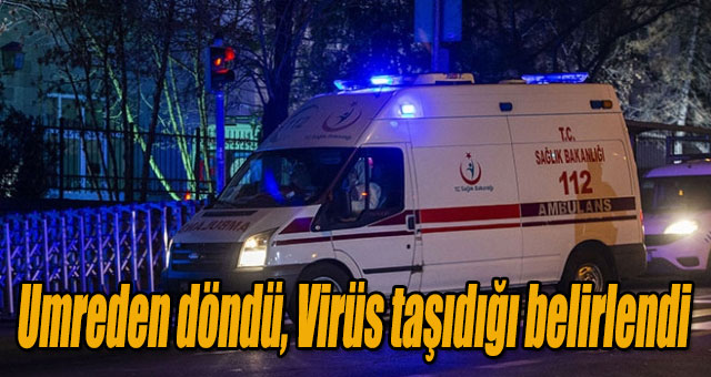 Umreden döndü, Virüs taşıdığı belirlendi