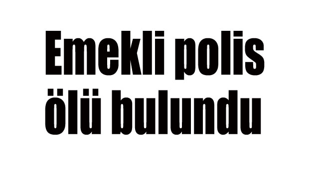Emekli polis ölü bulundu
