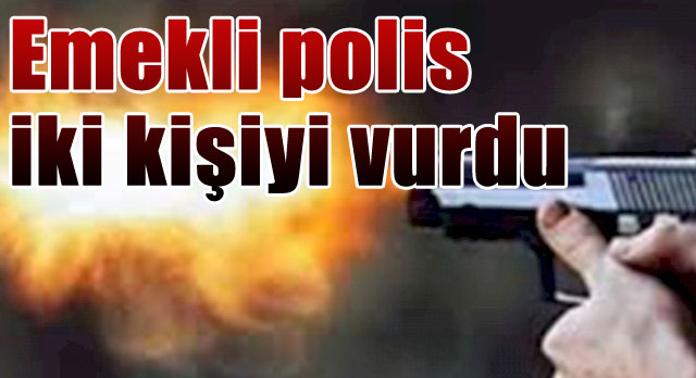 Emekli polis, iki kişiyi tabancayla yaraladı