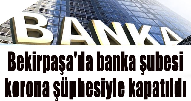 Bekirpaşa'da banka şubesi korona şüphesiyle kapatıldı