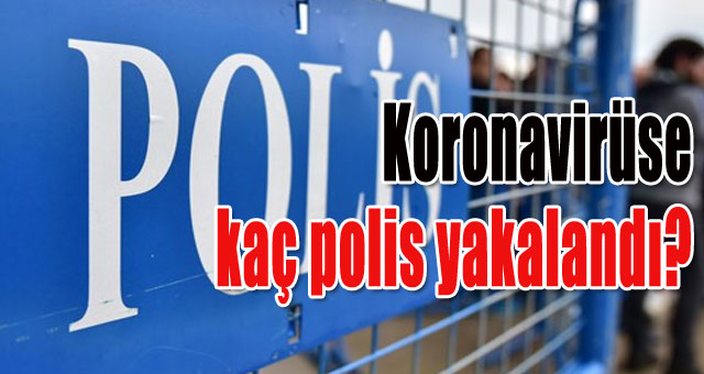 Koronavirüse kaç polis yakalandı?