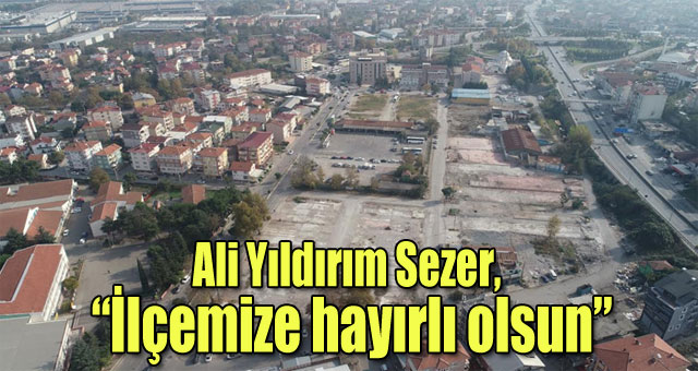 Ali Yıldırım Sezer, İlçemize hayırlı olsun