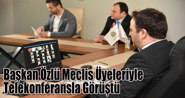 Başkan Özlü Meclis Üyeleriyle Telekonferansla Görüştü