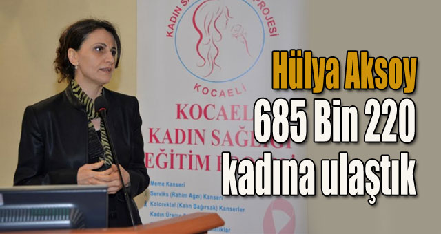 Hülya Aksoy 685 Bin 220  kadın ulaşıldı