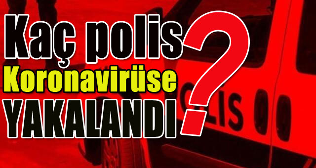Koronavirüse kaç polis yakalandı?