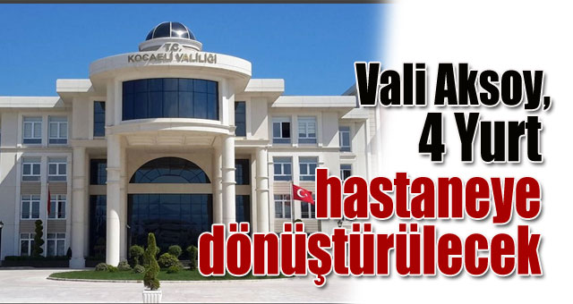 Vali Aksoy, 4 Yurt hastaneye dönüştürülecek 