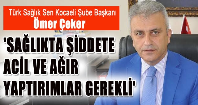 'SAĞLIKTA ŞİDDETE ACİL VE AĞIR YAPTIRIMLAR GEREKLİ'