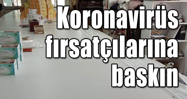 Koronavirüs fırsatçılarına baskın