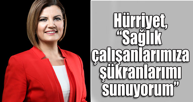 Hürriyet,Sağlık çalışanlarımıza şükranlarımı sunuyorum