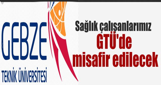 Sağlık çalışanlarımız GTÜ'de misafir edilecek