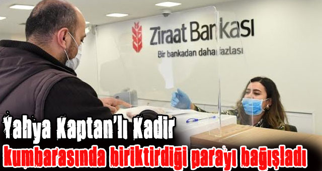 Yahya Kaptan'lı Kadir, kumbarasında biriktirdiği parayı bağışladı