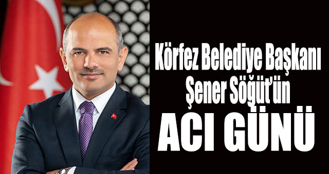 Körfez Belediye Başkanının acı günü
