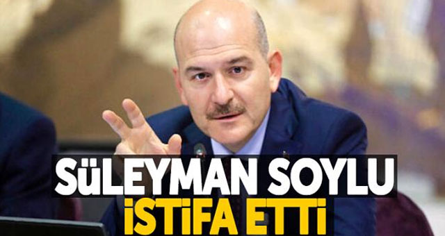 İçişleri Bakanı Süleyman Soylu istifa etti