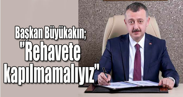 Başkan Büyükakın; 'Rehavete kapılmamalıyız'