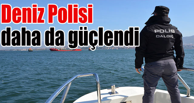 Deniz Polisi daha da güçlendi