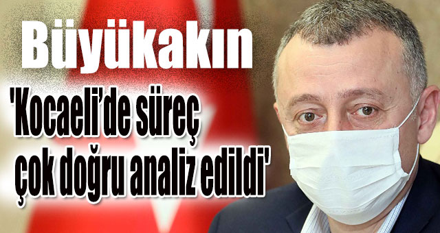 Başkan Büyükakın 'Kocaeli’de süreç çok doğru analiz edildi'