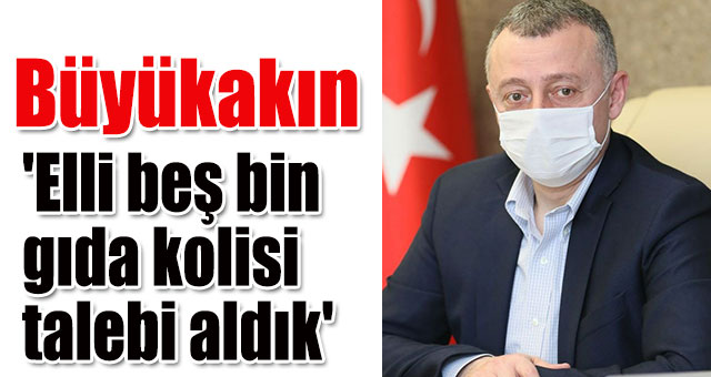 Büyükakın 'Elli beş bin gıda kolisi talebi aldık'