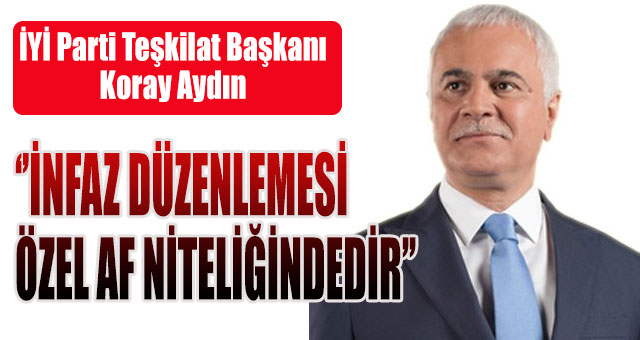 İYİ Parti Teşkilat Başkanı Koray Aydın'dan infaz düzenlemesi açıklaması