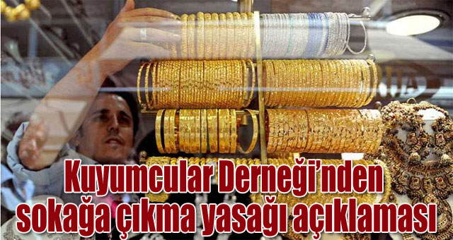 Kuyumcular derneğinden sokağa çıkma yasağı açıklaması 