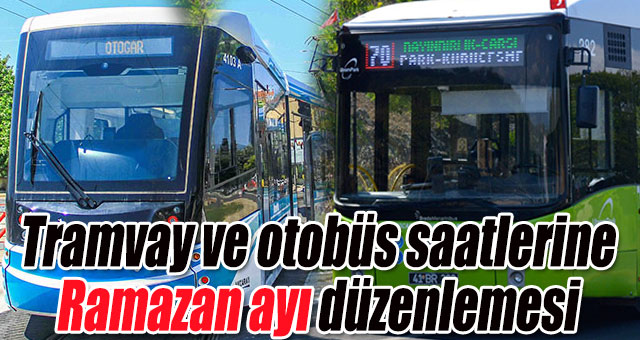 Tramvay ve otobüs saatlerine Ramazan ayı düzenlemesi