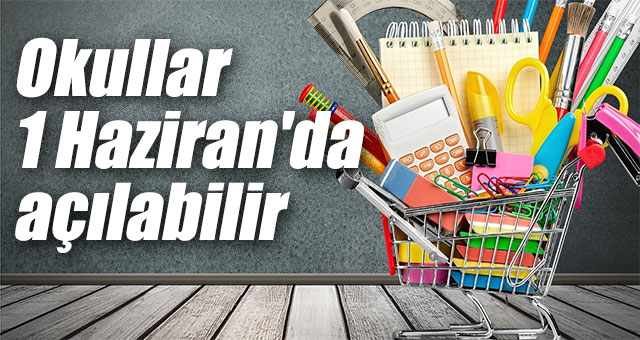 Okullar 1 Haziran'da açılabilir