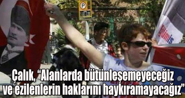 Çalık, Alanlarda bütünleşemeyeceğiz ve ezilenlerin haklarını haykıramayacağız