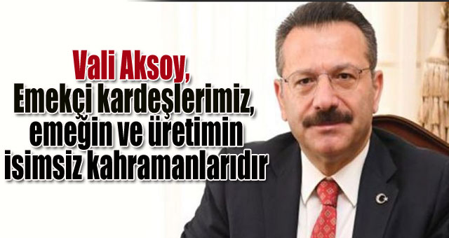 Vali Aksoy, Emekçi kardeşlerimiz, emeğin ve üretimin isimsiz kahramanlarıdır