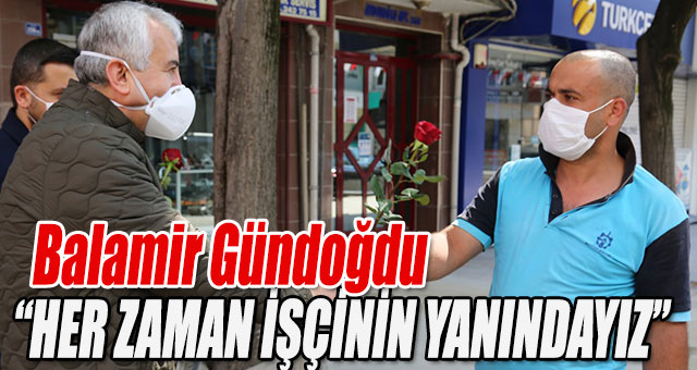 Genel Sekreter Gündoğdu, 1 Mayıs’ta çalışan işçilerin bayramını kutladı