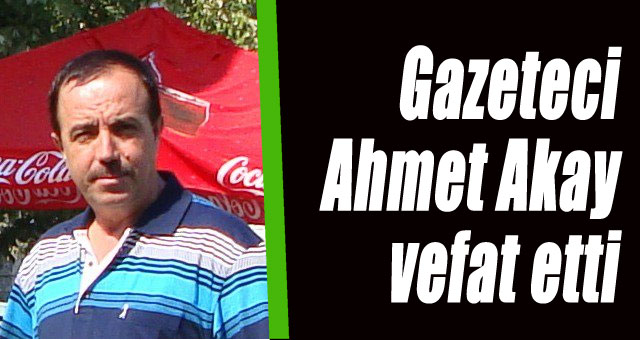 Gazeteci Ahmet Akay vefat etti